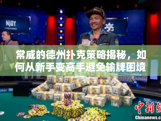 常威的德州扑克策略揭秘，如何从新手变高手避免输牌困境