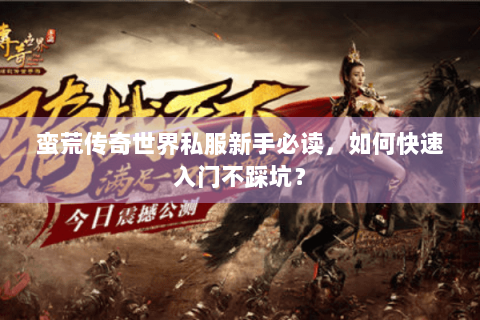 蛮荒传奇世界私服新手必读，如何快速入门不踩坑？