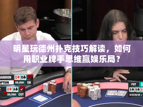明星玩德州扑克技巧解读，如何用职业牌手思维赢娱乐局？
