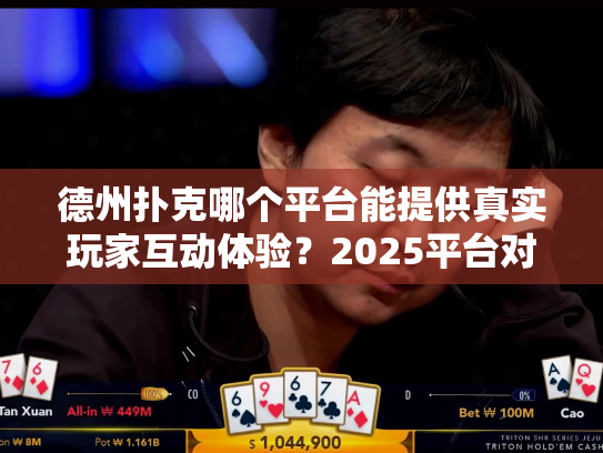 德州扑克哪个平台能提供真实玩家互动体验？2025平台对比测评