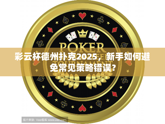 彩云杯德州扑克2025，新手如何避免常见策略错误？