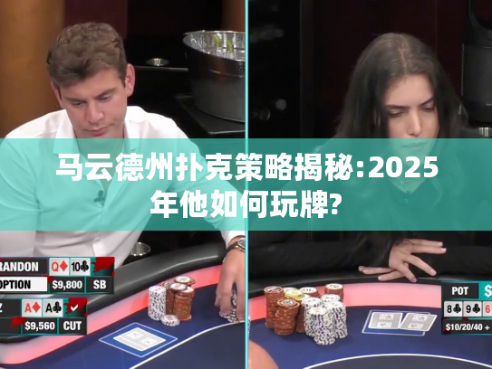 马云德州扑克策略揭秘:2025年他如何玩牌?
