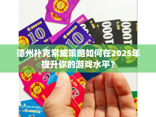 德州扑克常威策略如何在2025年提升你的游戏水平？