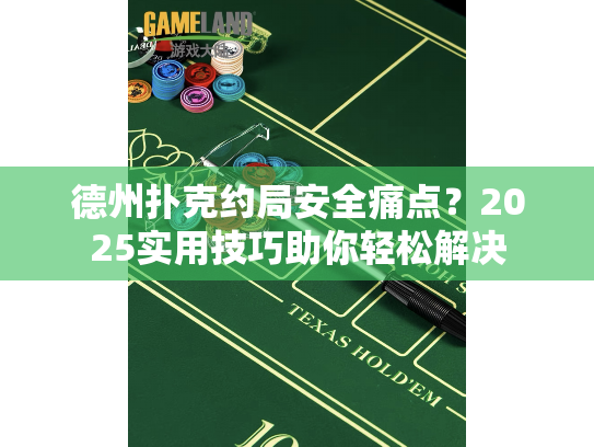德州扑克约局安全痛点？2025实用技巧助你轻松解决