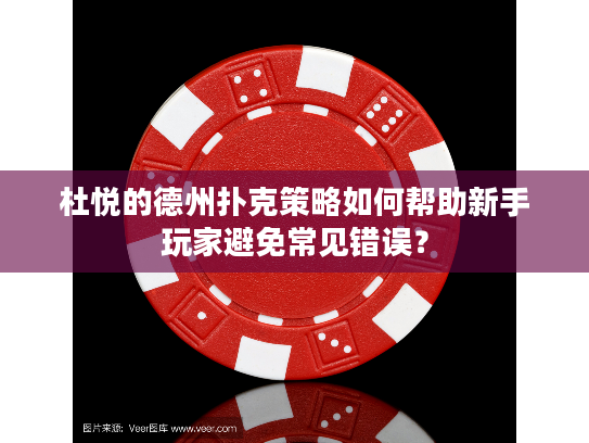 杜悦的德州扑克策略如何帮助新手玩家避免常见错误？