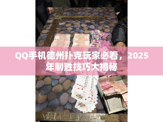 QQ手机德州扑克玩家必看，2025年制胜技巧大揭秘
