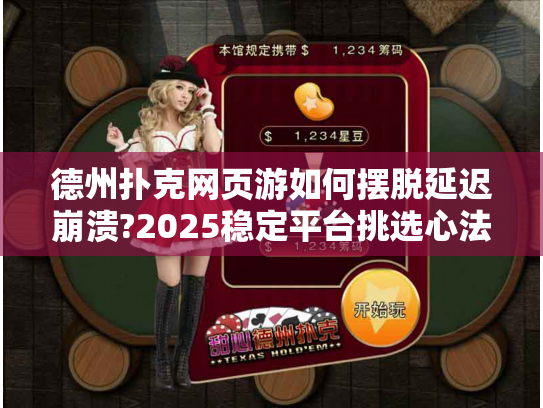 德州扑克网页游如何摆脱延迟崩溃?2025稳定平台挑选心法