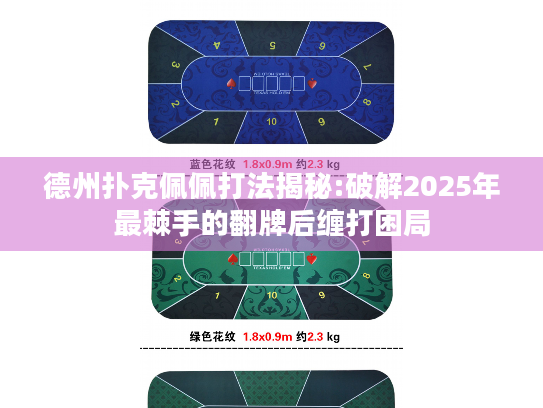 德州扑克佩佩打法揭秘:破解2025年最棘手的翻牌后缠打困局