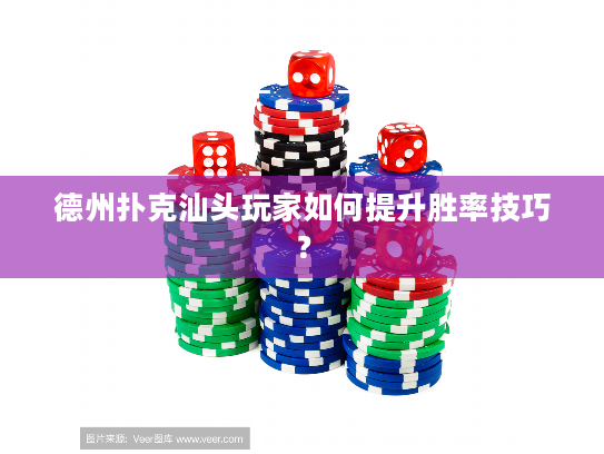 德州扑克汕头玩家如何提升胜率技巧？