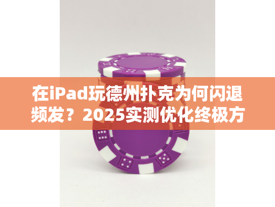 在iPad玩德州扑克为何闪退频发？2025实测优化终极方案！