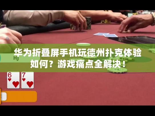 华为折叠屏手机玩德州扑克体验如何？游戏痛点全解决！