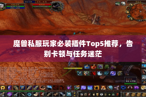 魔兽私服玩家必装插件Top5推荐，告别卡顿与任务迷茫