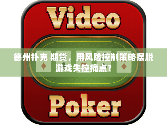 德州扑克 期货，用风险控制策略摆脱游戏失控痛点？