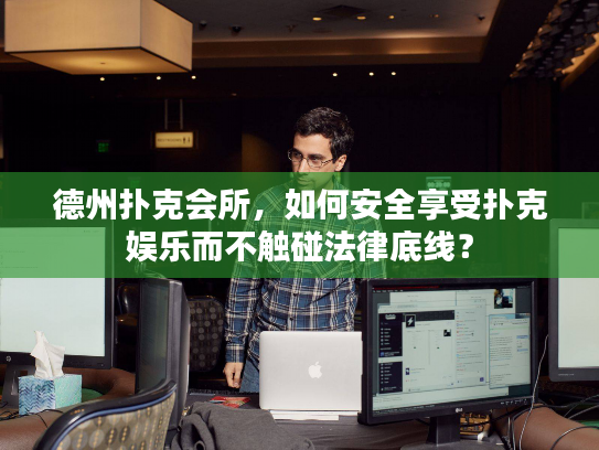 德州扑克会所，如何安全享受扑克娱乐而不触碰法律底线？