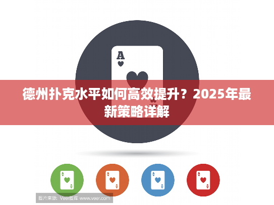 德州扑克水平如何高效提升？2025年最新策略详解