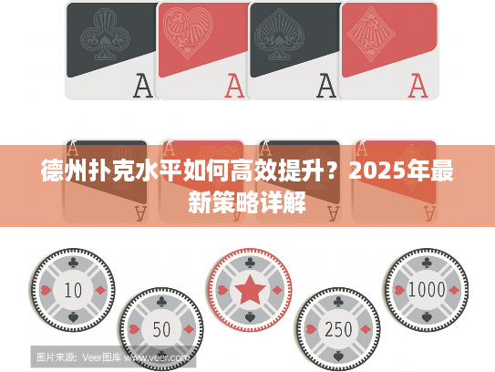 德州扑克水平如何高效提升？2025年最新策略详解