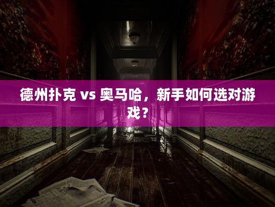 德州扑克 vs 奥马哈，新手如何选对游戏？