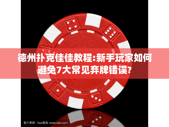 德州扑克佳佳教程:新手玩家如何避免7大常见弃牌错误?