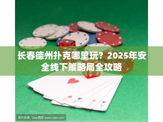 长春德州扑克哪里玩？2025年安全线下策略局全攻略