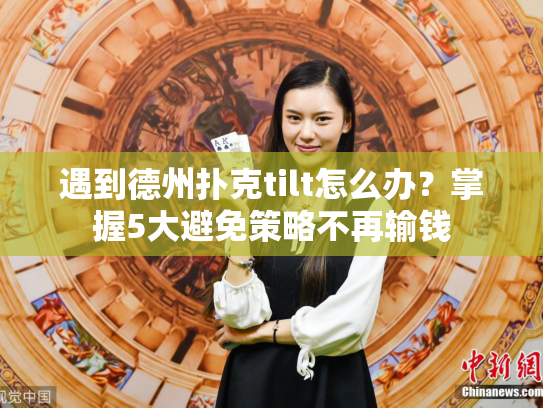 遇到德州扑克tilt怎么办？掌握5大避免策略不再输钱