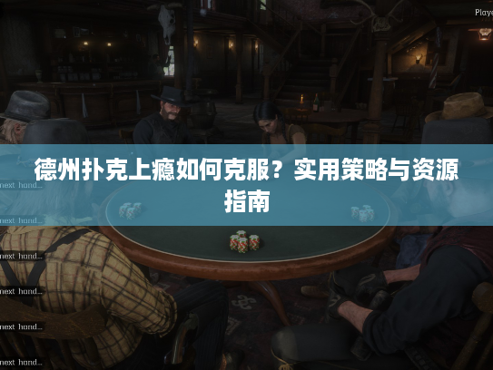 德州扑克上瘾如何克服？实用策略与资源指南