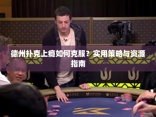 德州扑克上瘾如何克服？实用策略与资源指南