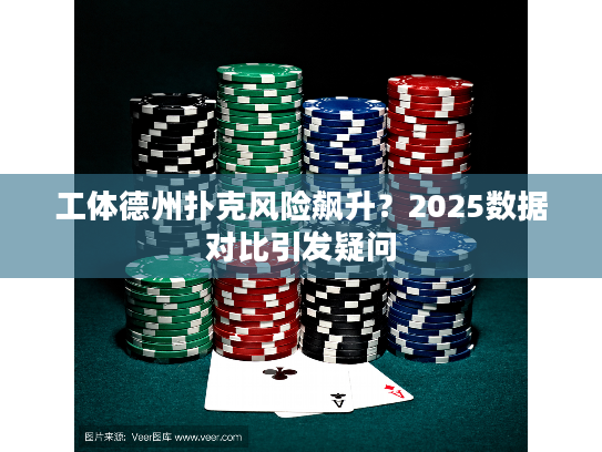 工体德州扑克风险飙升？2025数据对比引发疑问