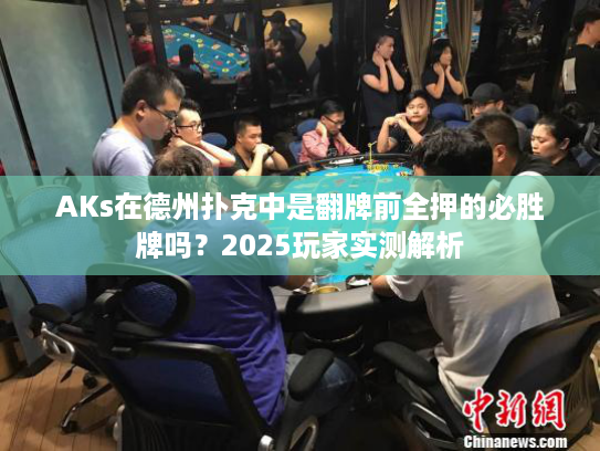 AKs在德州扑克中是翻牌前全押的必胜牌吗？2025玩家实测解析