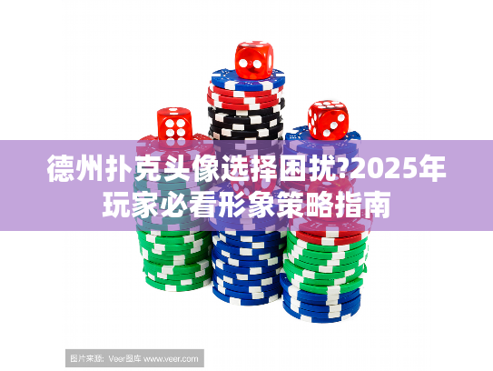 德州扑克头像选择困扰?2025年玩家必看形象策略指南