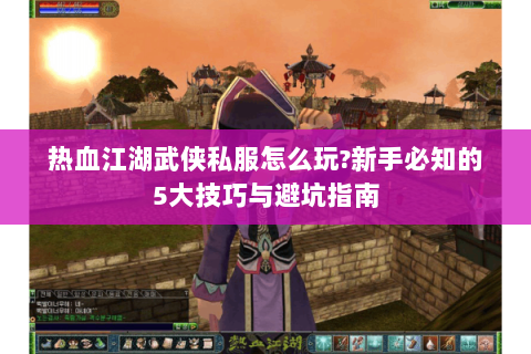 热血江湖武侠私服怎么玩?新手必知的5大技巧与避坑指南