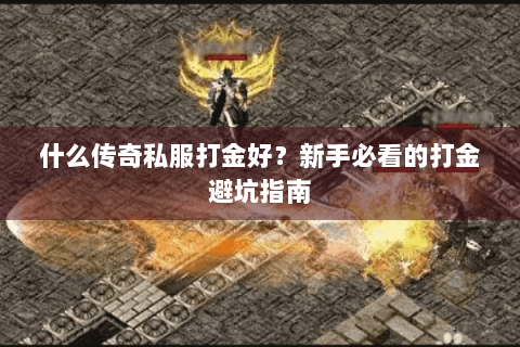 什么传奇私服打金好？新手必看的打金避坑指南