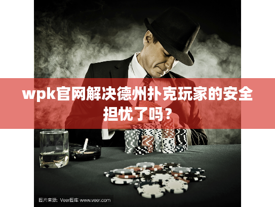 wpk官网解决德州扑克玩家的安全担忧了吗？