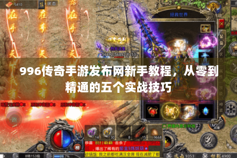 996传奇手游发布网新手教程，从零到精通的五个实战技巧