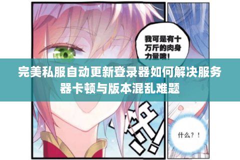 完美私服自动更新登录器如何解决服务器卡顿与版本混乱难题
