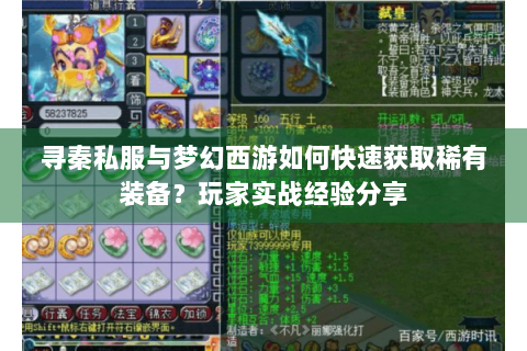 寻秦私服与梦幻西游如何快速获取稀有装备？玩家实战经验分享