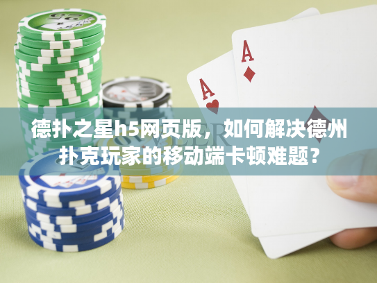 德扑之星h5网页版，如何解决德州扑克玩家的移动端卡顿难题？