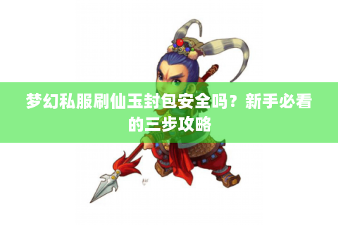 梦幻私服刷仙玉封包安全吗？新手必看的三步攻略