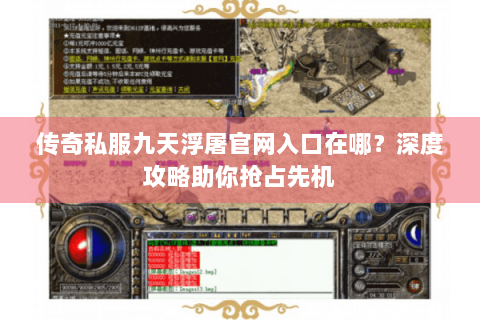 传奇私服九天浮屠官网入口在哪？深度攻略助你抢占先机