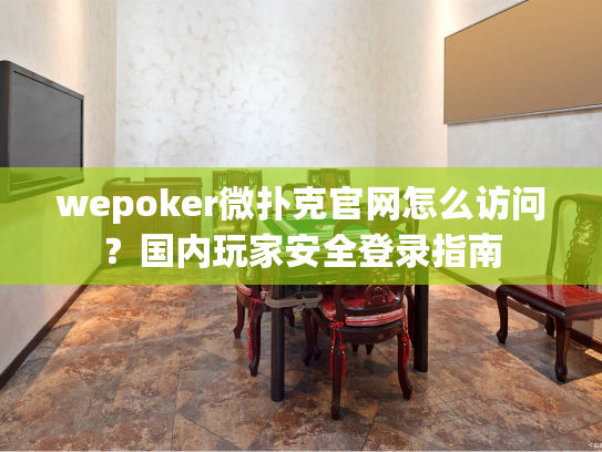 wepoker微扑克官网怎么访问？国内玩家安全登录指南