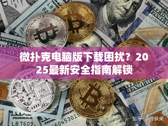 微扑克电脑版下载困扰？2025最新安全指南解锁