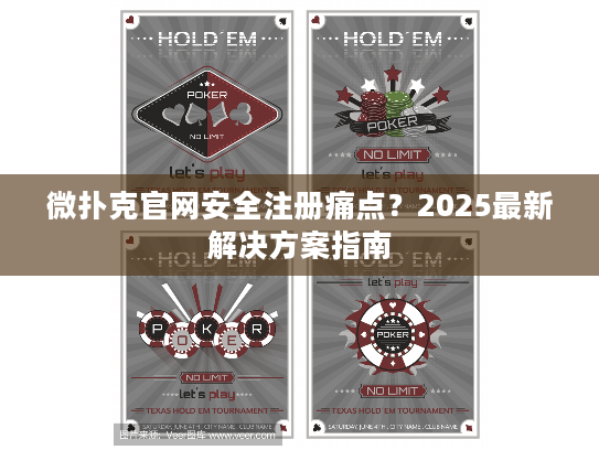 微扑克官网安全注册痛点？2025最新解决方案指南