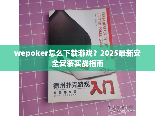 wepoker怎么下载游戏？2025最新安全安装实战指南
