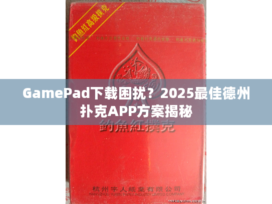 GamePad下载困扰？2025最佳德州扑克APP方案揭秘