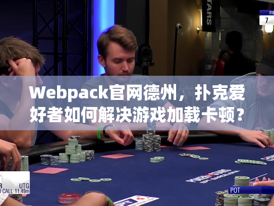 Webpack官网德州，扑克爱好者如何解决游戏加载卡顿？