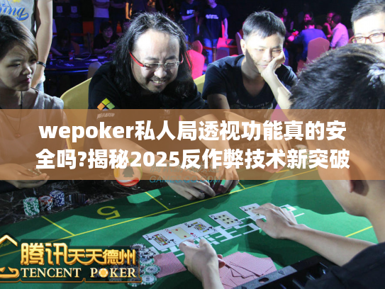 wepoker私人局透视功能真的安全吗?揭秘2025反作弊技术新突破