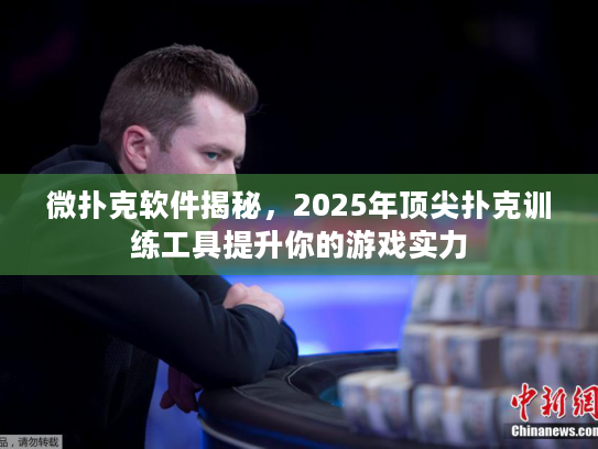 微扑克软件揭秘，2025年顶尖扑克训练工具提升你的游戏实力