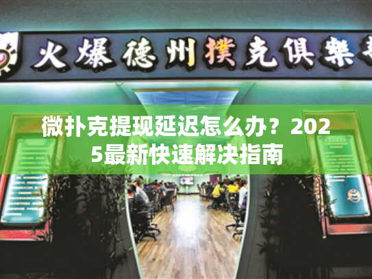 微扑克提现延迟怎么办？2025最新快速解决指南