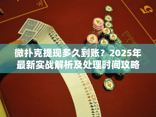 微扑克提现多久到账？2025年最新实战解析及处理时间攻略