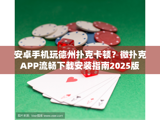 安卓手机玩德州扑克卡顿？微扑克APP流畅下载安装指南2025版