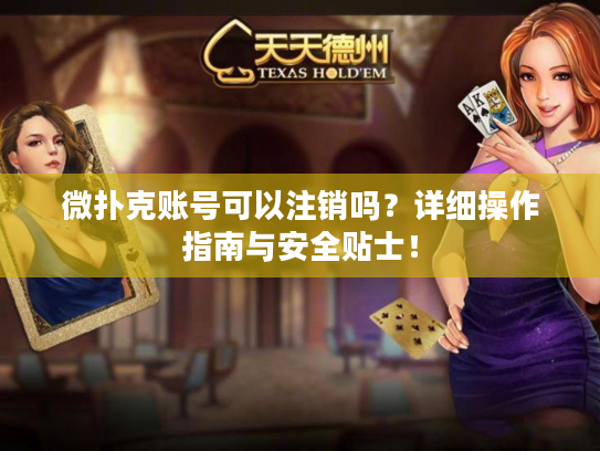 微扑克账号可以注销吗？详细操作指南与安全贴士！